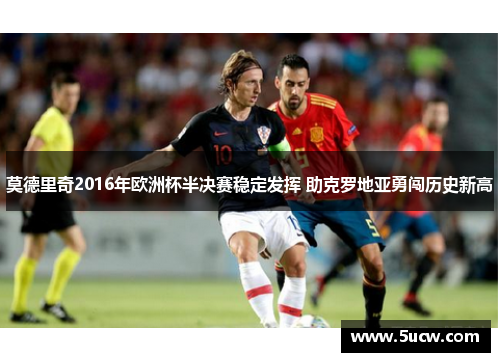 莫德里奇2016年欧洲杯半决赛稳定发挥 助克罗地亚勇闯历史新高