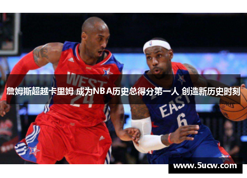 詹姆斯超越卡里姆 成为NBA历史总得分第一人 创造新历史时刻