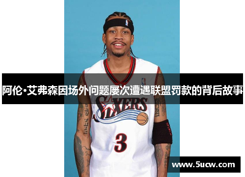 阿伦·艾弗森因场外问题屡次遭遇联盟罚款的背后故事