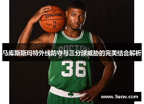 马库斯斯玛特外线防守与三分球威胁的完美结合解析