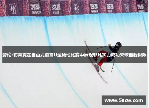 劳伦·布莱克在自由式滑雪U型场地比赛中展现非凡实力成功突破自我极限