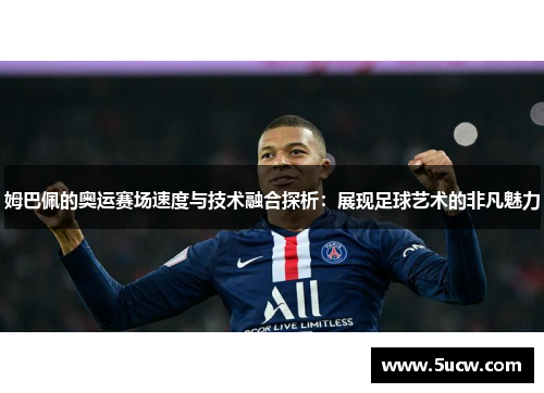 姆巴佩的奥运赛场速度与技术融合探析：展现足球艺术的非凡魅力