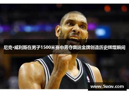 尼克·威利斯在男子1500米赛中勇夺奥运金牌创造历史辉煌瞬间