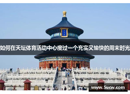 如何在天坛体育活动中心度过一个充实又愉快的周末时光