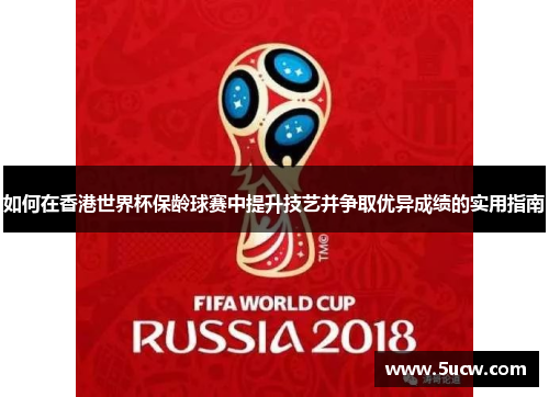 如何在香港世界杯保龄球赛中提升技艺并争取优异成绩的实用指南