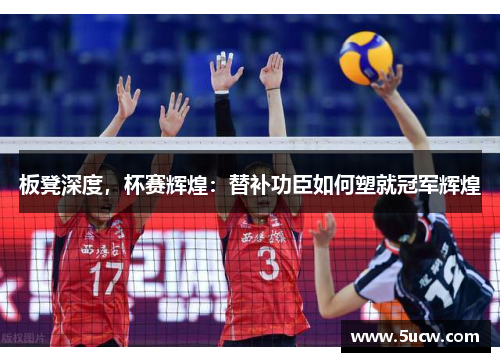 板凳深度，杯赛辉煌：替补功臣如何塑就冠军辉煌