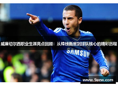 威廉切尔西职业生涯亮点回顾：从锋线新星到球队核心的精彩历程