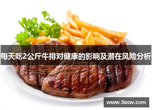 每天吃2公斤牛排对健康的影响及潜在风险分析 每天吃2公斤牛排对健康的影响及潜在风险分析