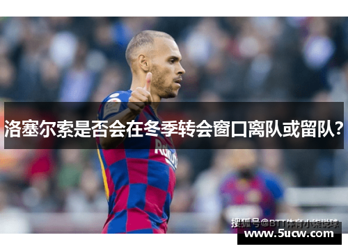 洛塞尔索是否会在冬季转会窗口离队或留队？