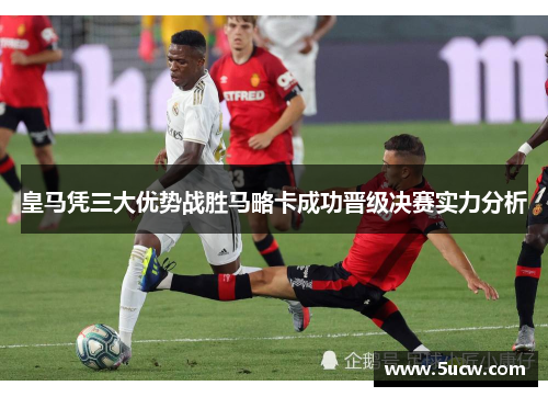 皇马凭三大优势战胜马略卡成功晋级决赛实力分析 皇马凭三大优势战胜马略卡成功晋级决赛实力分析