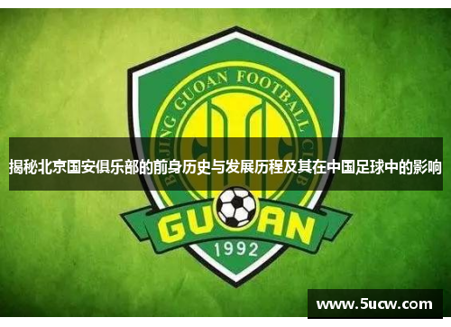 揭秘北京国安俱乐部的前身历史与发展历程及其在中国足球中的影响 揭秘北京国安俱乐部的前身历史与发展历程及其在中国足球中的影响