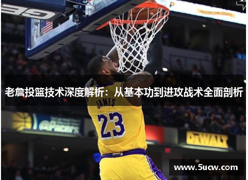老詹投篮技术深度解析：从基本功到进攻战术全面剖析