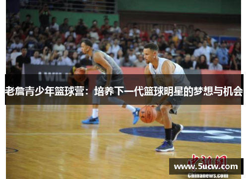 老詹青少年篮球营：培养下一代篮球明星的梦想与机会