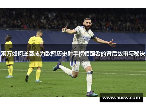 莱万如何逆袭成为欧冠历史射手榜领跑者的背后故事与秘诀