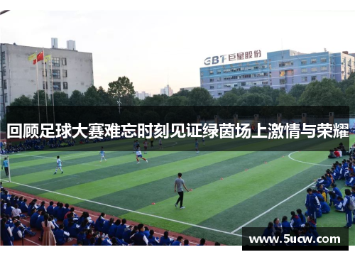 回顾足球大赛难忘时刻见证绿茵场上激情与荣耀
