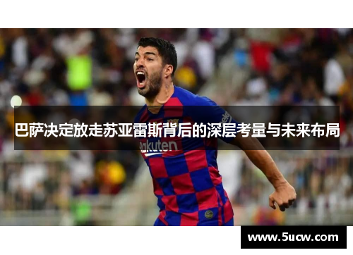 巴萨决定放走苏亚雷斯背后的深层考量与未来布局