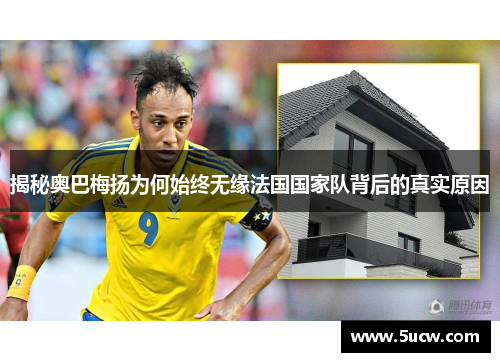 揭秘奥巴梅扬为何始终无缘法国国家队背后的真实原因