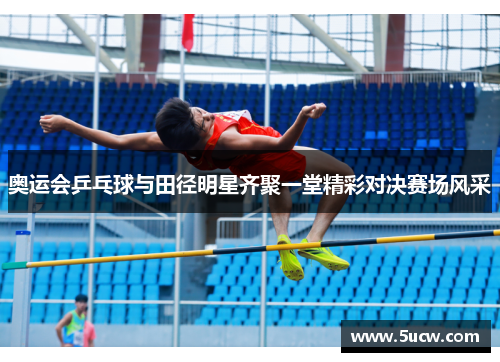 奥运会乒乓球与田径明星齐聚一堂精彩对决赛场风采
